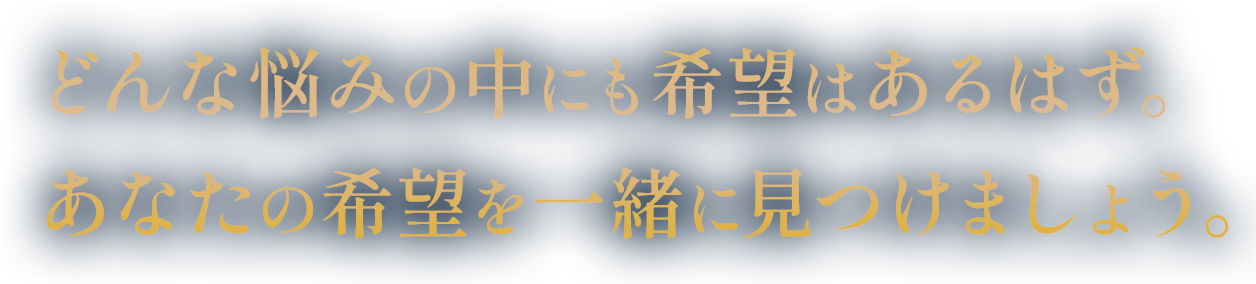 どんな悩みの中にも希望はあるはず。あなたの希望を一緒に見つけましょう。